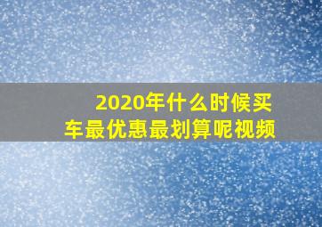 2020年什么时候买车最优惠最划算呢视频