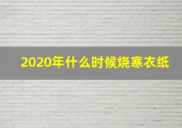 2020年什么时候烧寒衣纸