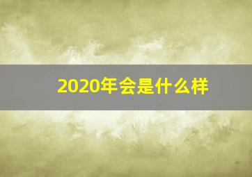 2020年会是什么样