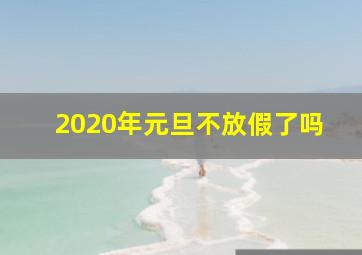 2020年元旦不放假了吗