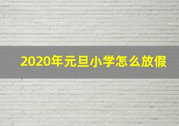 2020年元旦小学怎么放假