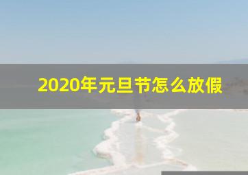 2020年元旦节怎么放假