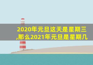 2020年元旦这天是星期三,那么2021年元旦是星期几