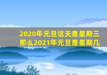 2020年元旦这天是星期三那么2021年元旦是星期几