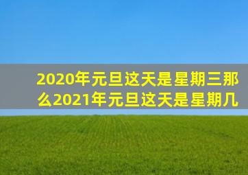 2020年元旦这天是星期三那么2021年元旦这天是星期几