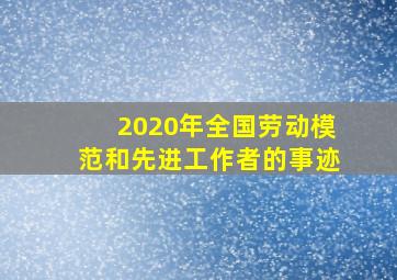 2020年全国劳动模范和先进工作者的事迹