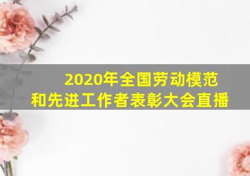 2020年全国劳动模范和先进工作者表彰大会直播