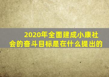 2020年全面建成小康社会的奋斗目标是在什么提出的