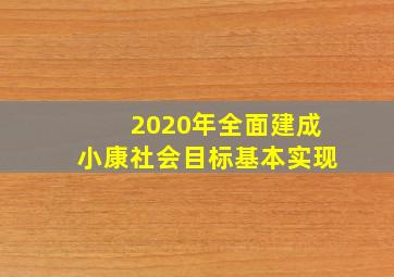 2020年全面建成小康社会目标基本实现