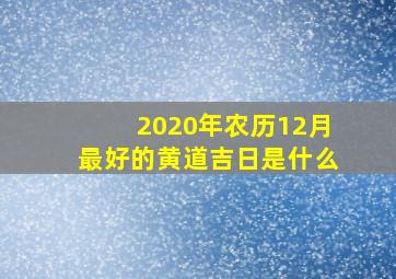 2020年农历12月最好的黄道吉日是什么