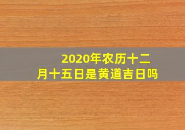 2020年农历十二月十五日是黄道吉日吗