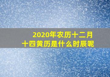 2020年农历十二月十四黄历是什么时辰呢