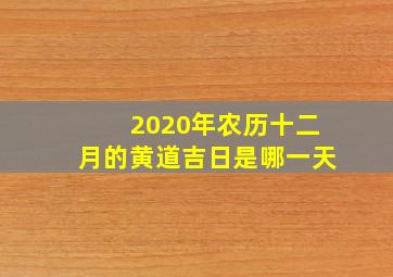 2020年农历十二月的黄道吉日是哪一天