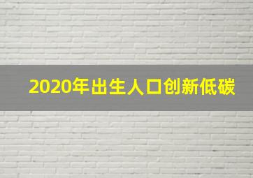 2020年出生人口创新低碳