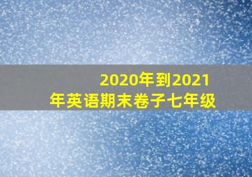 2020年到2021年英语期末卷子七年级