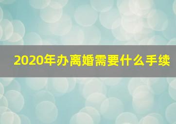 2020年办离婚需要什么手续