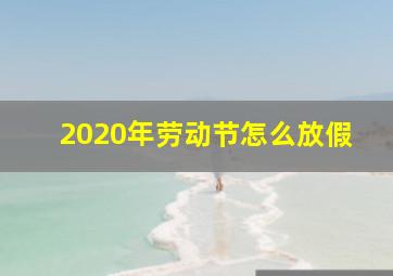 2020年劳动节怎么放假