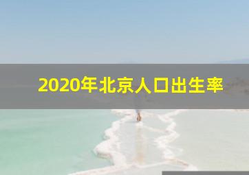 2020年北京人口出生率