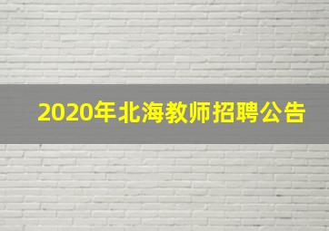 2020年北海教师招聘公告