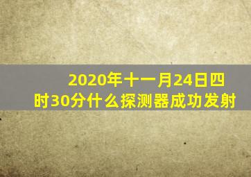 2020年十一月24日四时30分什么探测器成功发射