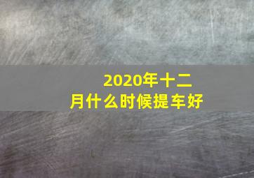 2020年十二月什么时候提车好