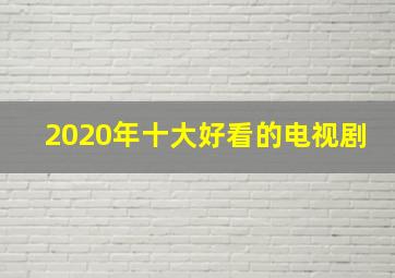 2020年十大好看的电视剧