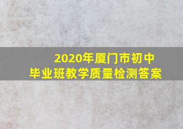 2020年厦门市初中毕业班教学质量检测答案