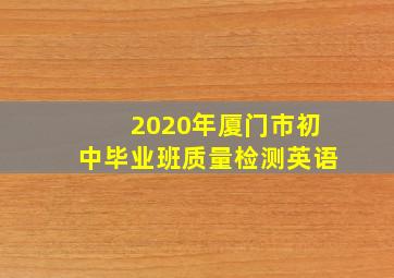 2020年厦门市初中毕业班质量检测英语