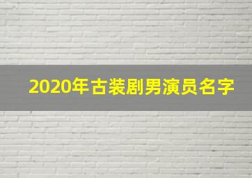 2020年古装剧男演员名字