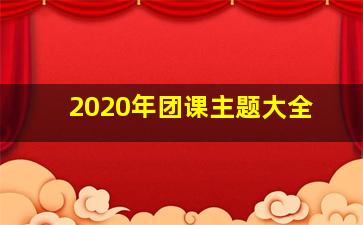 2020年团课主题大全