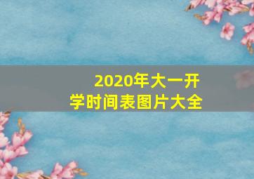 2020年大一开学时间表图片大全