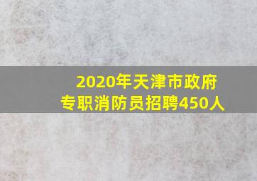 2020年天津市政府专职消防员招聘450人