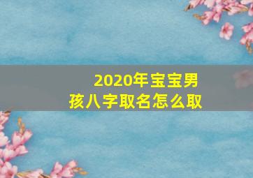 2020年宝宝男孩八字取名怎么取