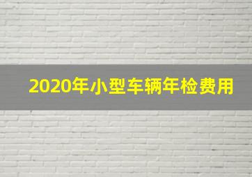 2020年小型车辆年检费用