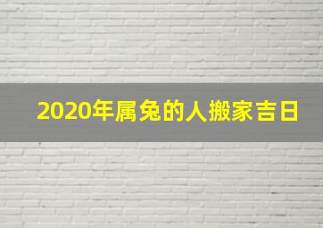 2020年属兔的人搬家吉日