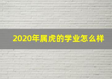 2020年属虎的学业怎么样