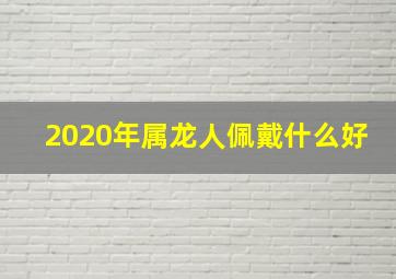 2020年属龙人佩戴什么好