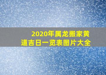 2020年属龙搬家黄道吉日一览表图片大全