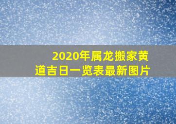 2020年属龙搬家黄道吉日一览表最新图片