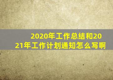 2020年工作总结和2021年工作计划通知怎么写啊