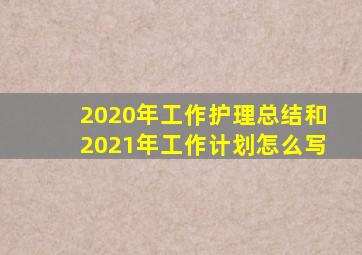 2020年工作护理总结和2021年工作计划怎么写