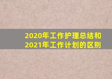 2020年工作护理总结和2021年工作计划的区别