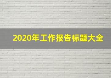 2020年工作报告标题大全