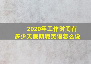 2020年工作时间有多少天假期呢英语怎么说