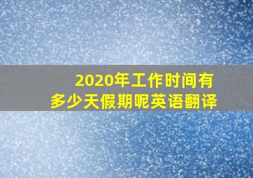 2020年工作时间有多少天假期呢英语翻译