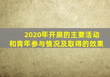 2020年开展的主要活动和青年参与情况及取得的效果