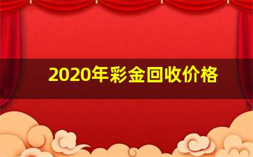 2020年彩金回收价格