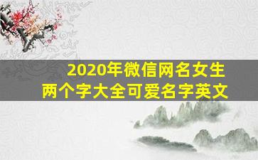 2020年微信网名女生两个字大全可爱名字英文