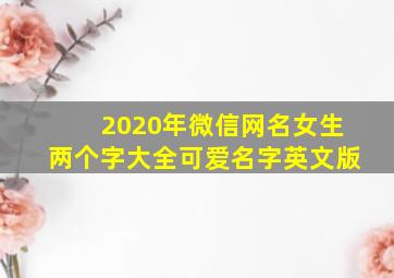 2020年微信网名女生两个字大全可爱名字英文版