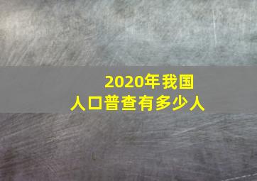 2020年我国人口普查有多少人